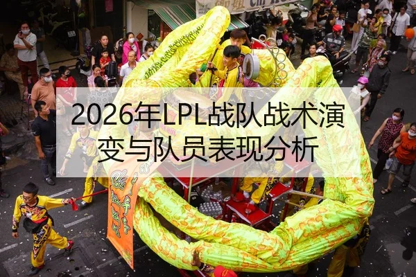 2026年LPL战队战术演变与队员表现分析