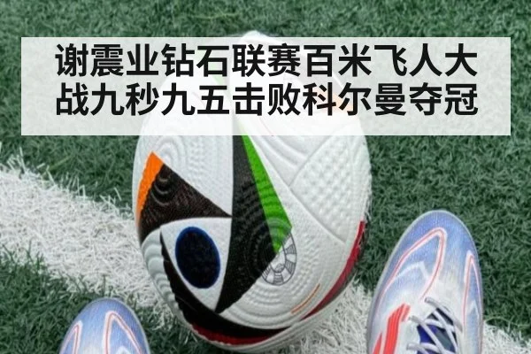 谢震业钻石联赛百米飞人大战九秒九五击败科尔曼夺冠