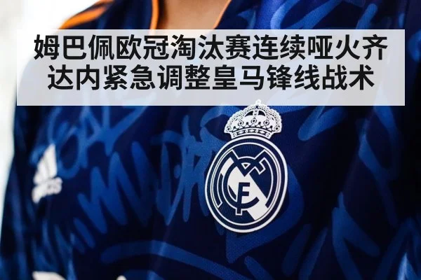 姆巴佩欧冠淘汰赛连续哑火齐达内紧急调整皇马锋线战术