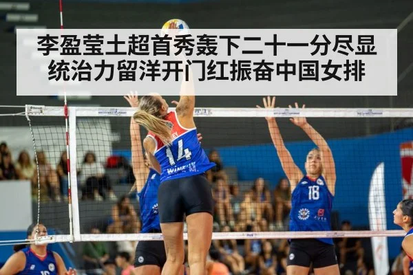 李盈莹土超首秀轰下二十一分尽显统治力留洋开门红振奋中国女排